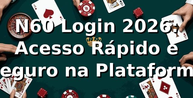 N60 Login 2026: Acesso Rápido e Seguro na Plataforma