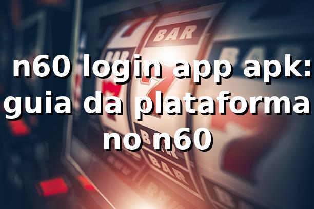 ✅ n60 login app apk: guia da plataforma no n60